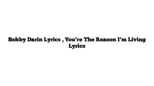 Bobby Darin Lyrics , You’re The Reason I’m Living Lyrics