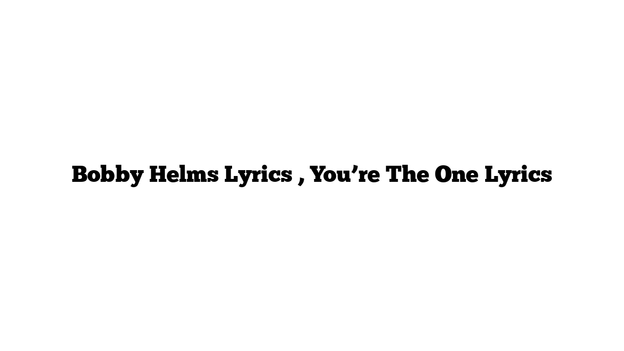 Bobby Helms Lyrics , You’re The One Lyrics