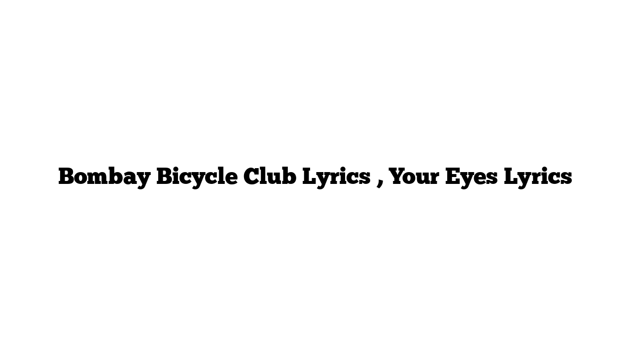 Bombay Bicycle Club Lyrics , Your Eyes Lyrics