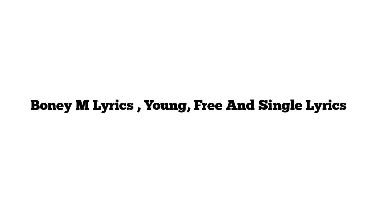 Boney M Lyrics , Young, Free And Single Lyrics