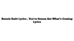 Bonnie Raitt Lyrics , You’re Gonna Get What’s Coming Lyrics