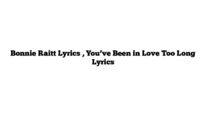 Bonnie Raitt Lyrics , You’ve Been in Love Too Long Lyrics