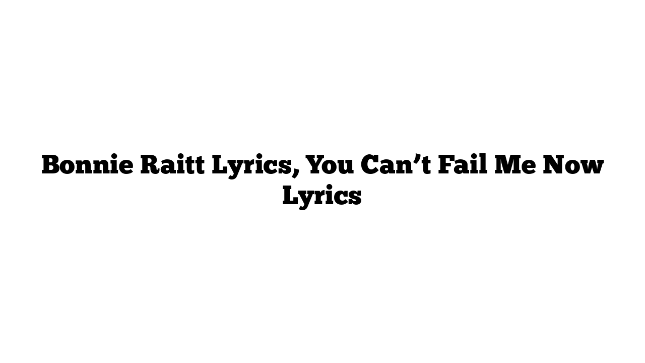 Bonnie Raitt Lyrics, You Can’t Fail Me Now Lyrics