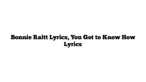 Bonnie Raitt Lyrics, You Got to Know How Lyrics