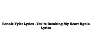 Bonnie Tyler Lyrics , You’re Breaking My Heart Again Lyrics