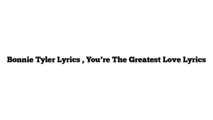 Bonnie Tyler Lyrics , You’re The Greatest Love Lyrics