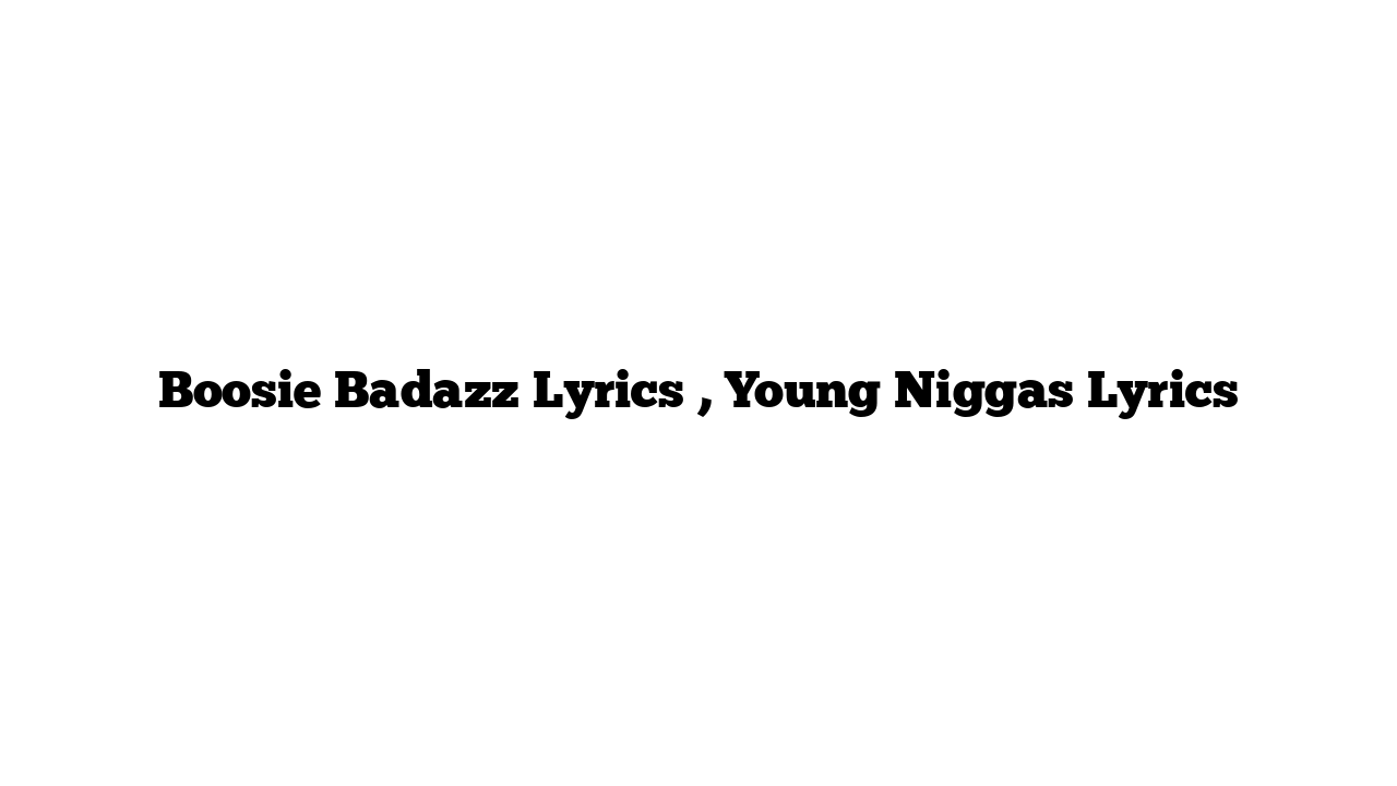 Boosie Badazz Lyrics , Young Niggas Lyrics