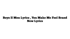 Boyz II Men Lyrics , You Make Me Feel Brand New Lyrics