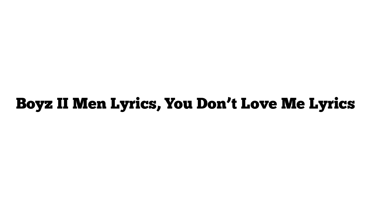 Boyz II Men Lyrics, You Don’t Love Me Lyrics