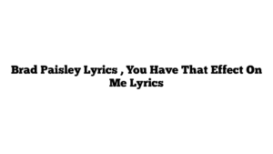 Brad Paisley Lyrics , You Have That Effect On Me Lyrics