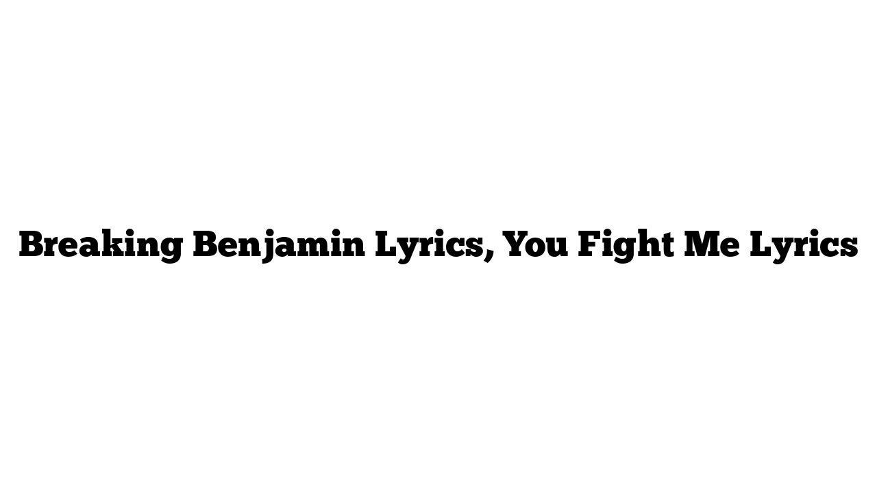 Breaking Benjamin Lyrics, You Fight Me Lyrics