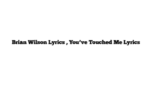 Brian Wilson Lyrics , You’ve Touched Me Lyrics