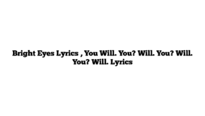 Bright Eyes Lyrics , You Will. You? Will. You? Will. You? Will. Lyrics