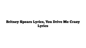 Britney Spears Lyrics, You Drive Me Crazy Lyrics