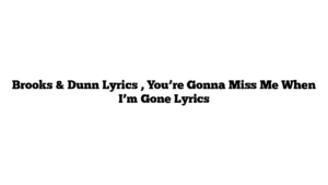 Brooks & Dunn Lyrics , You’re Gonna Miss Me When I’m Gone Lyrics