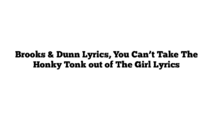 Brooks & Dunn Lyrics, You Can’t Take The Honky Tonk out of The Girl Lyrics