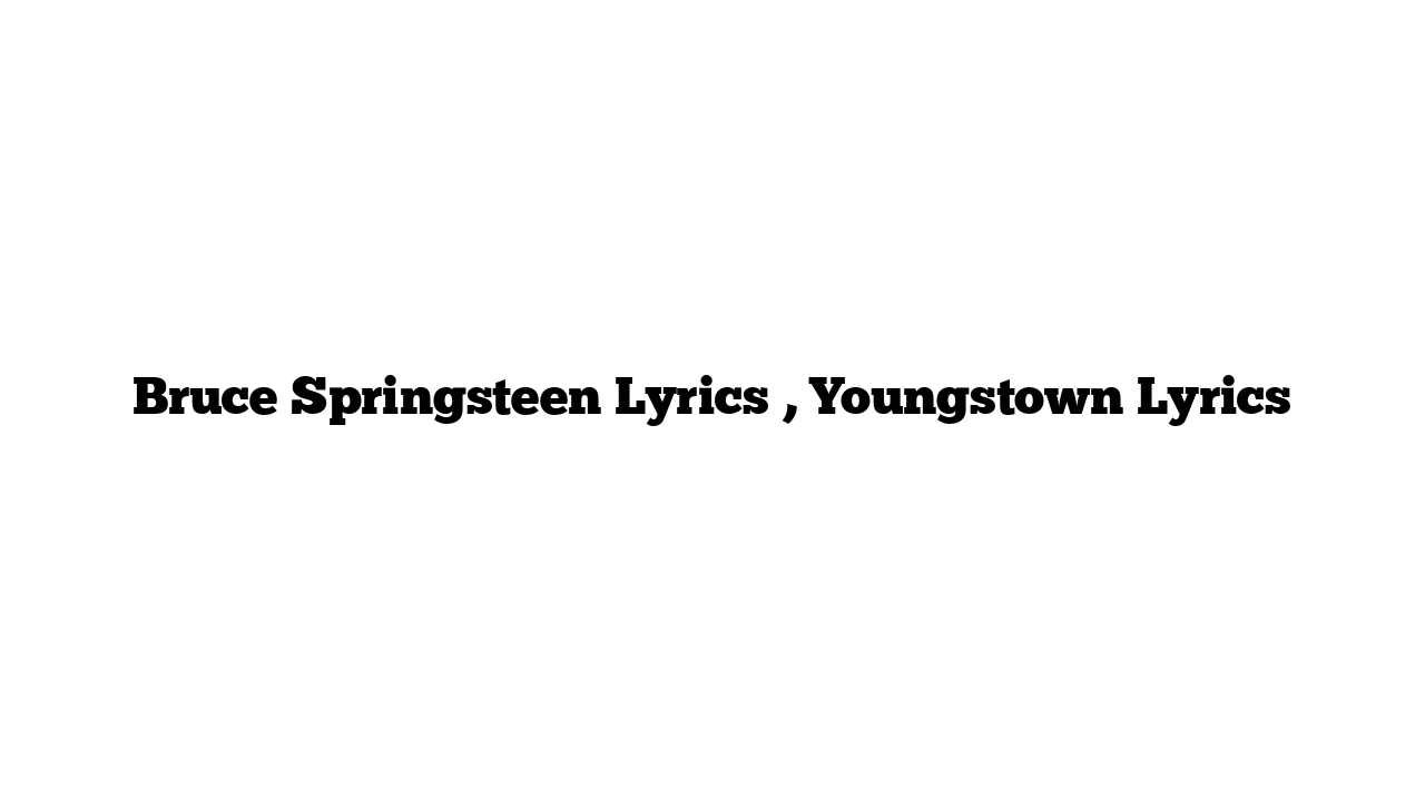 Bruce Springsteen Lyrics , Youngstown Lyrics