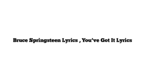 Bruce Springsteen Lyrics , You’ve Got It Lyrics