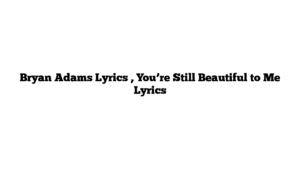 Bryan Adams Lyrics , You’re Still Beautiful to Me Lyrics