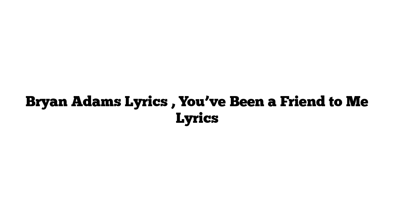 Bryan Adams Lyrics , You’ve Been a Friend to Me Lyrics