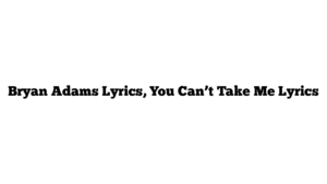 Bryan Adams Lyrics, You Can’t Take Me Lyrics