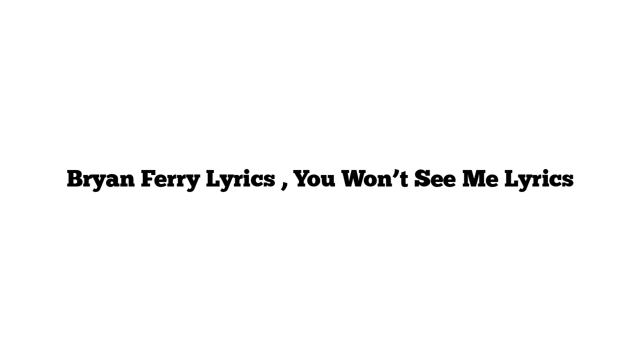 Bryan Ferry Lyrics , You Won’t See Me Lyrics