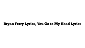 Bryan Ferry Lyrics, You Go to My Head Lyrics