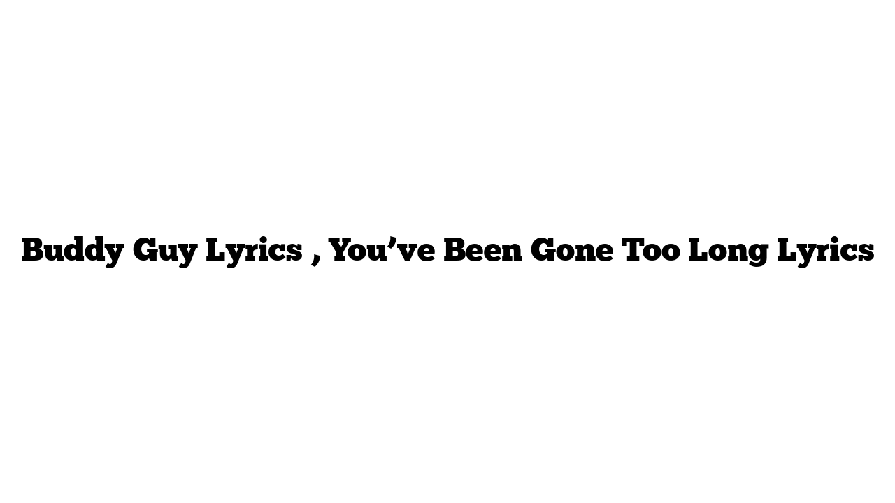 Buddy Guy Lyrics , You’ve Been Gone Too Long Lyrics