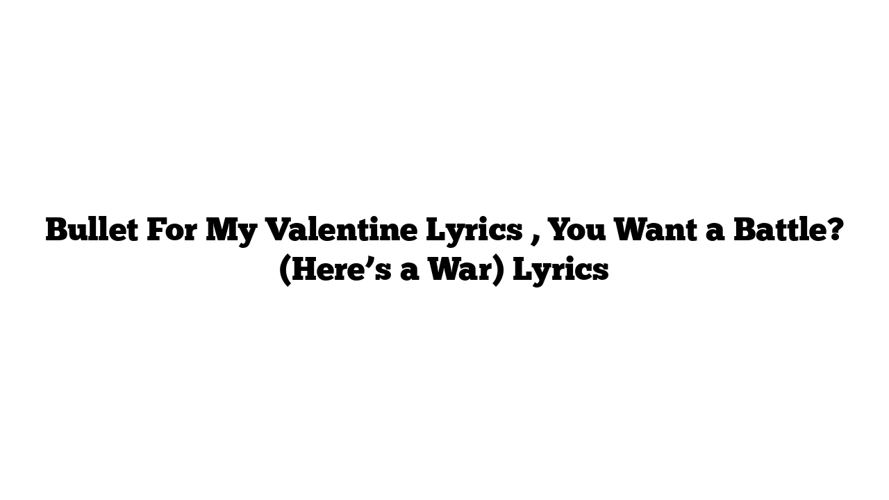 Bullet For My Valentine Lyrics , You Want a Battle? (Here’s a War) Lyrics