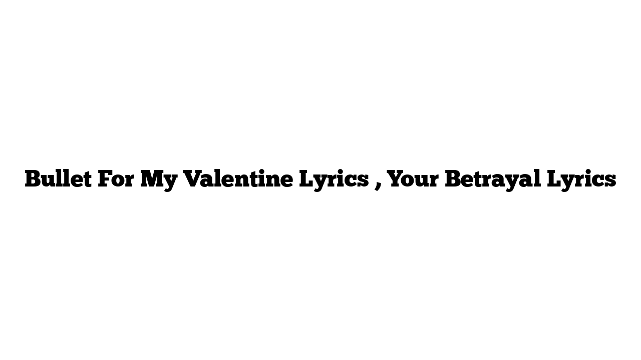 Bullet For My Valentine Lyrics , Your Betrayal Lyrics