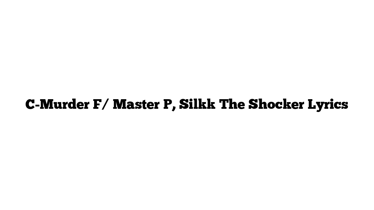 C-Murder F/ Master P, Silkk The Shocker Lyrics