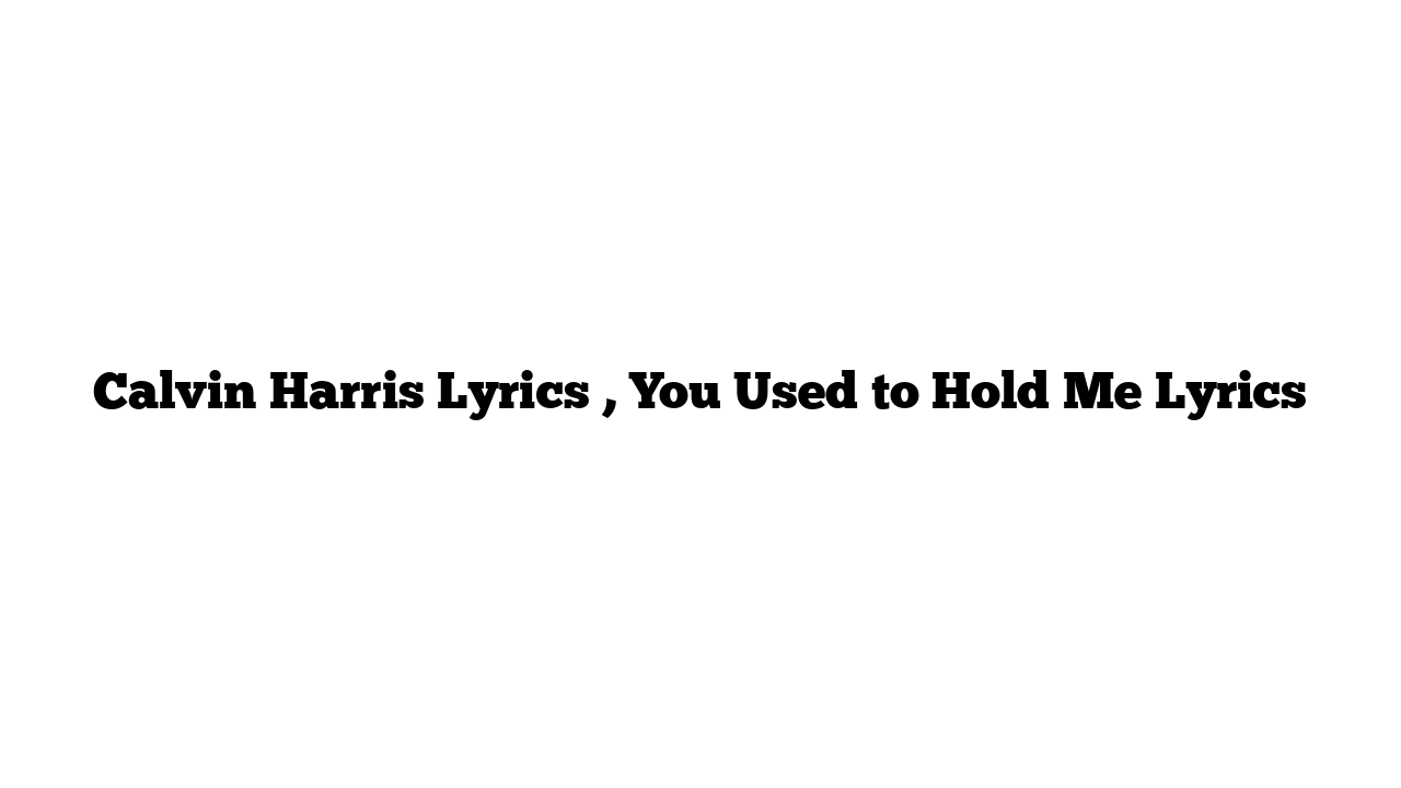 Calvin Harris Lyrics , You Used to Hold Me Lyrics