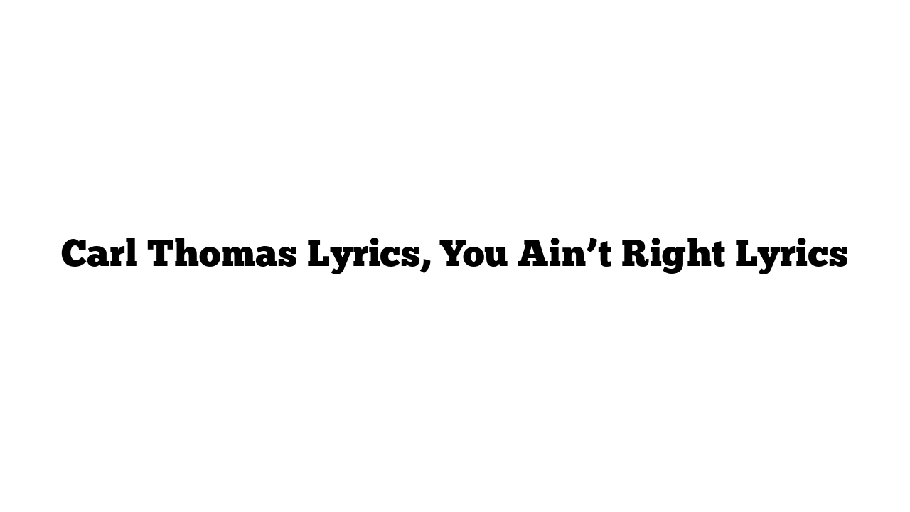 Carl Thomas Lyrics, You Ain’t Right Lyrics