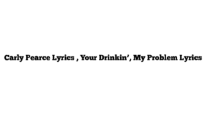 Carly Pearce Lyrics , Your Drinkin’, My Problem Lyrics