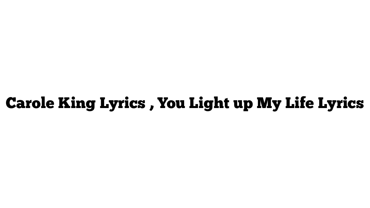 Carole King Lyrics , You Light up My Life Lyrics