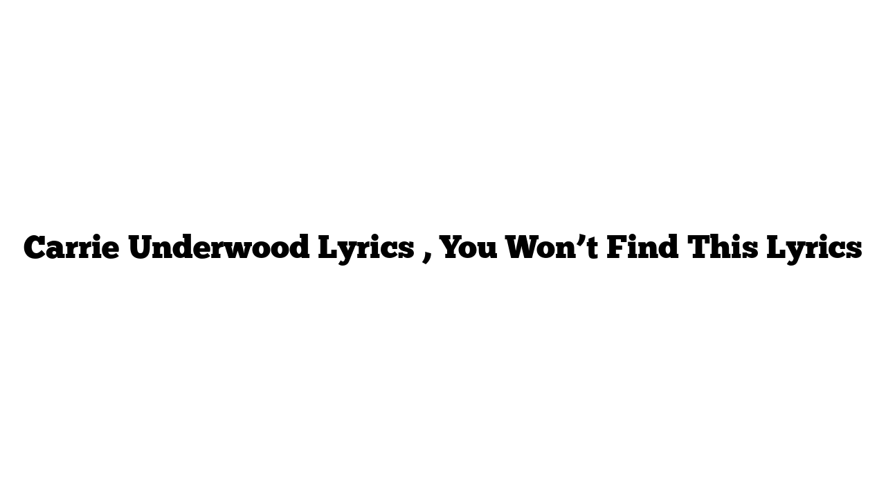 Carrie Underwood Lyrics , You Won’t Find This Lyrics