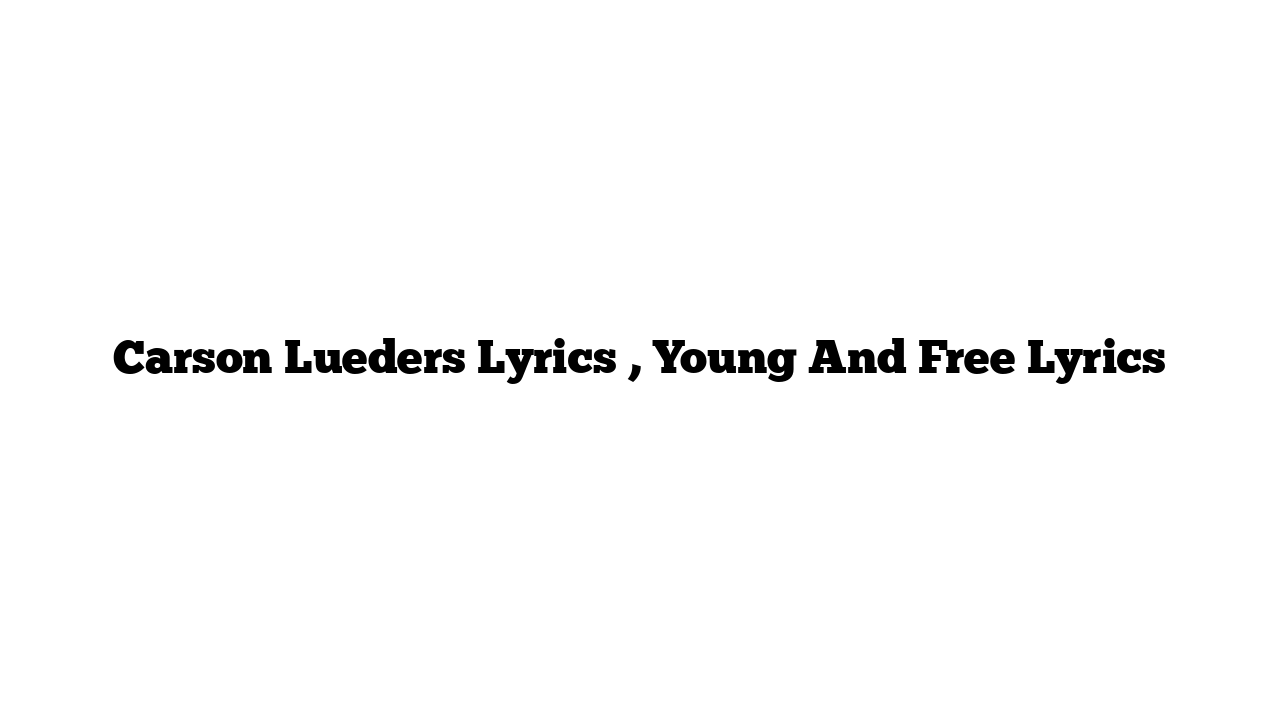 Carson Lueders Lyrics , Young And Free Lyrics