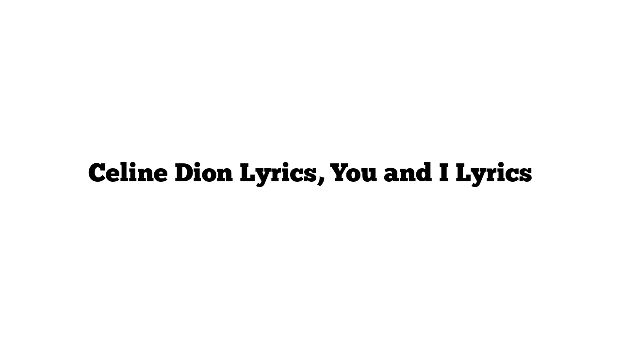 Celine Dion Lyrics, You and I Lyrics