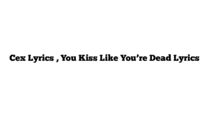 Cex Lyrics , You Kiss Like You’re Dead Lyrics