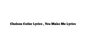 Chelsea Cutler Lyrics , You Make Me Lyrics