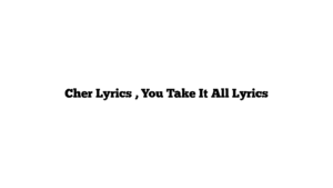 Cher Lyrics , You Take It All Lyrics