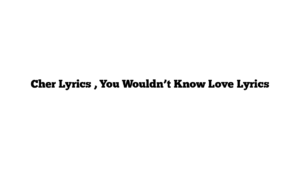 Cher Lyrics , You Wouldn’t Know Love Lyrics