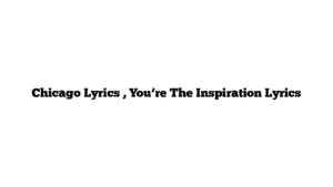 Chicago Lyrics , You’re The Inspiration Lyrics