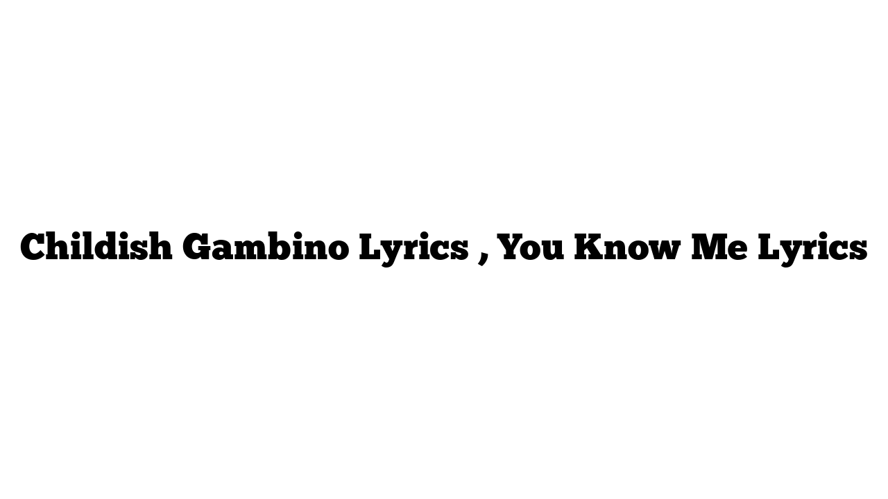 Childish Gambino Lyrics , You Know Me Lyrics