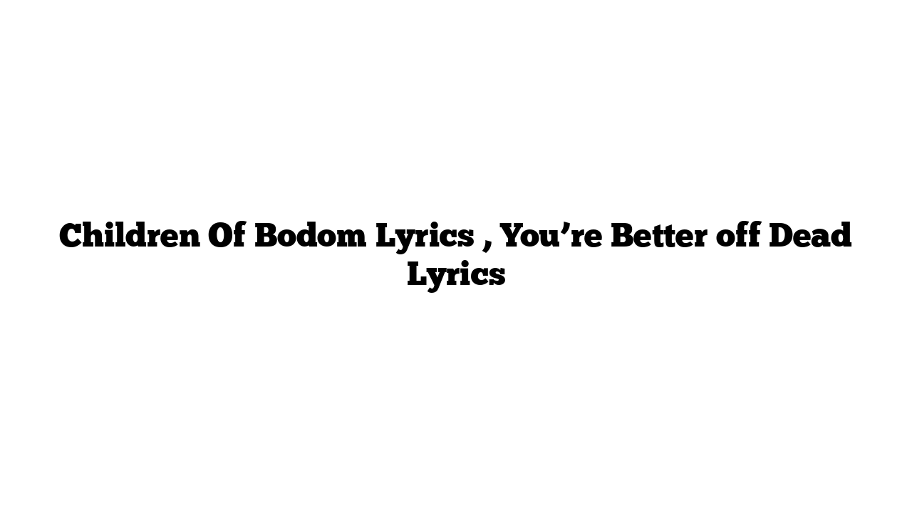 Children Of Bodom Lyrics , You’re Better off Dead Lyrics