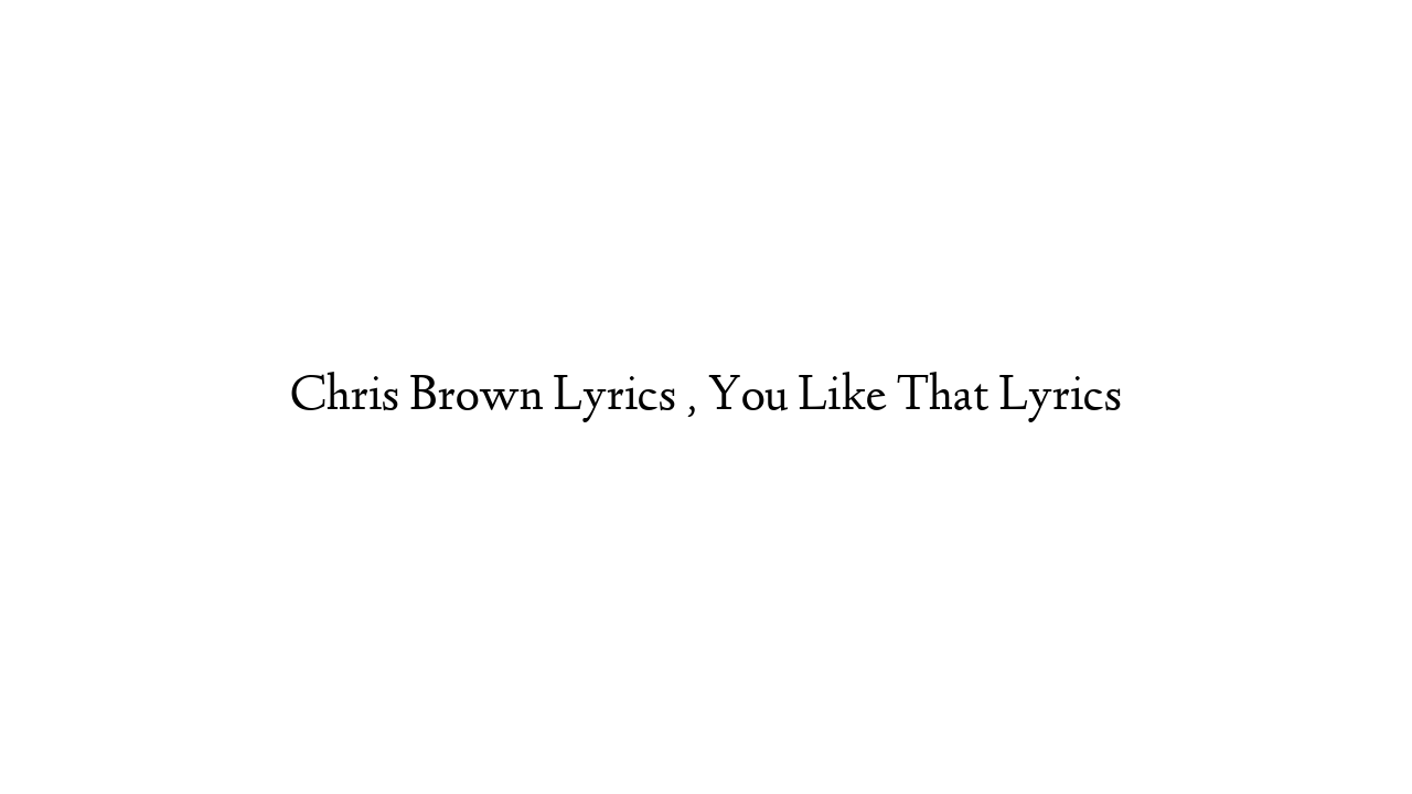 Chris Brown Lyrics , You Like That Lyrics