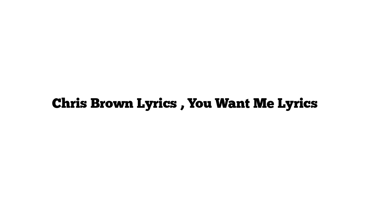 Chris Brown Lyrics , You Want Me Lyrics