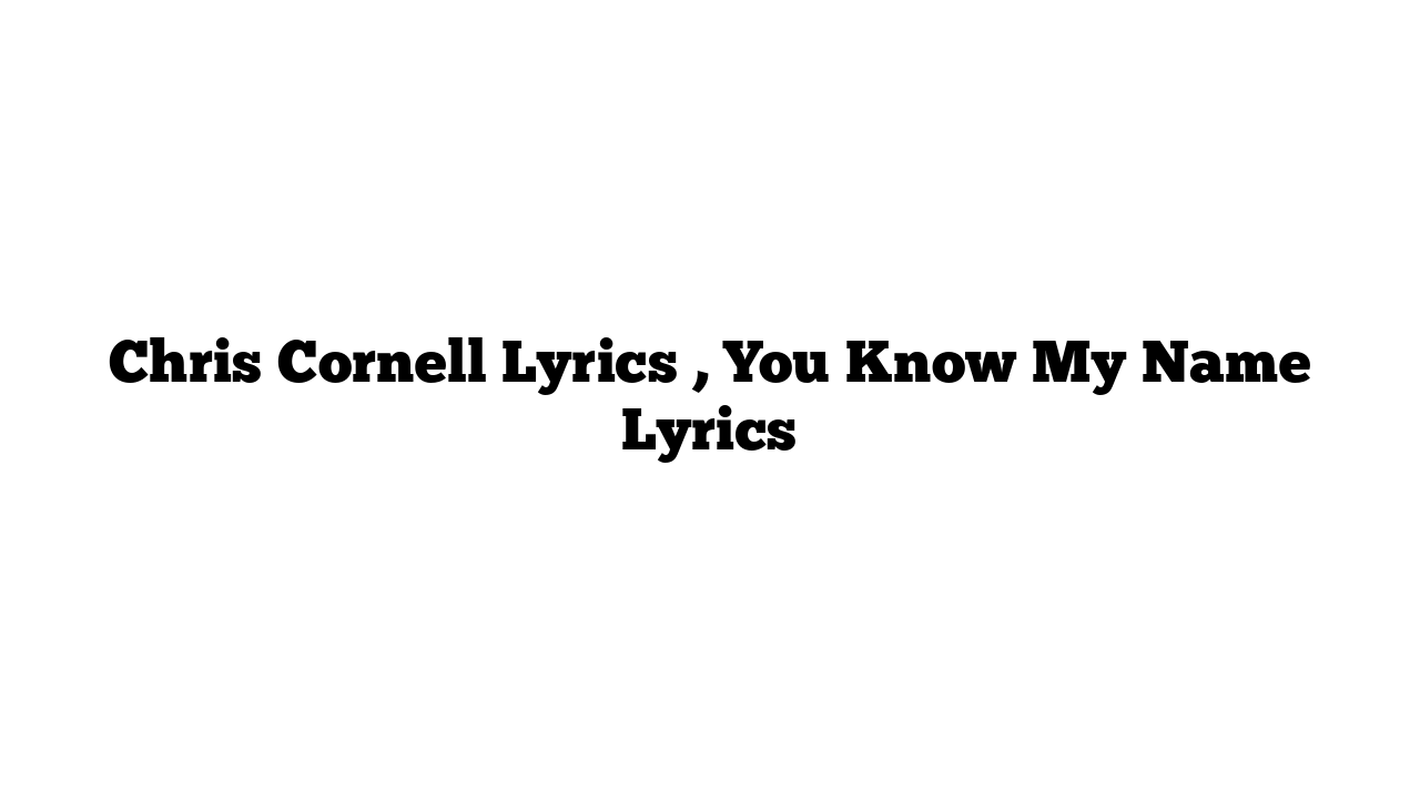 Chris Cornell Lyrics , You Know My Name Lyrics