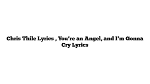 Chris Thile Lyrics , You’re an Angel, and I’m Gonna Cry Lyrics