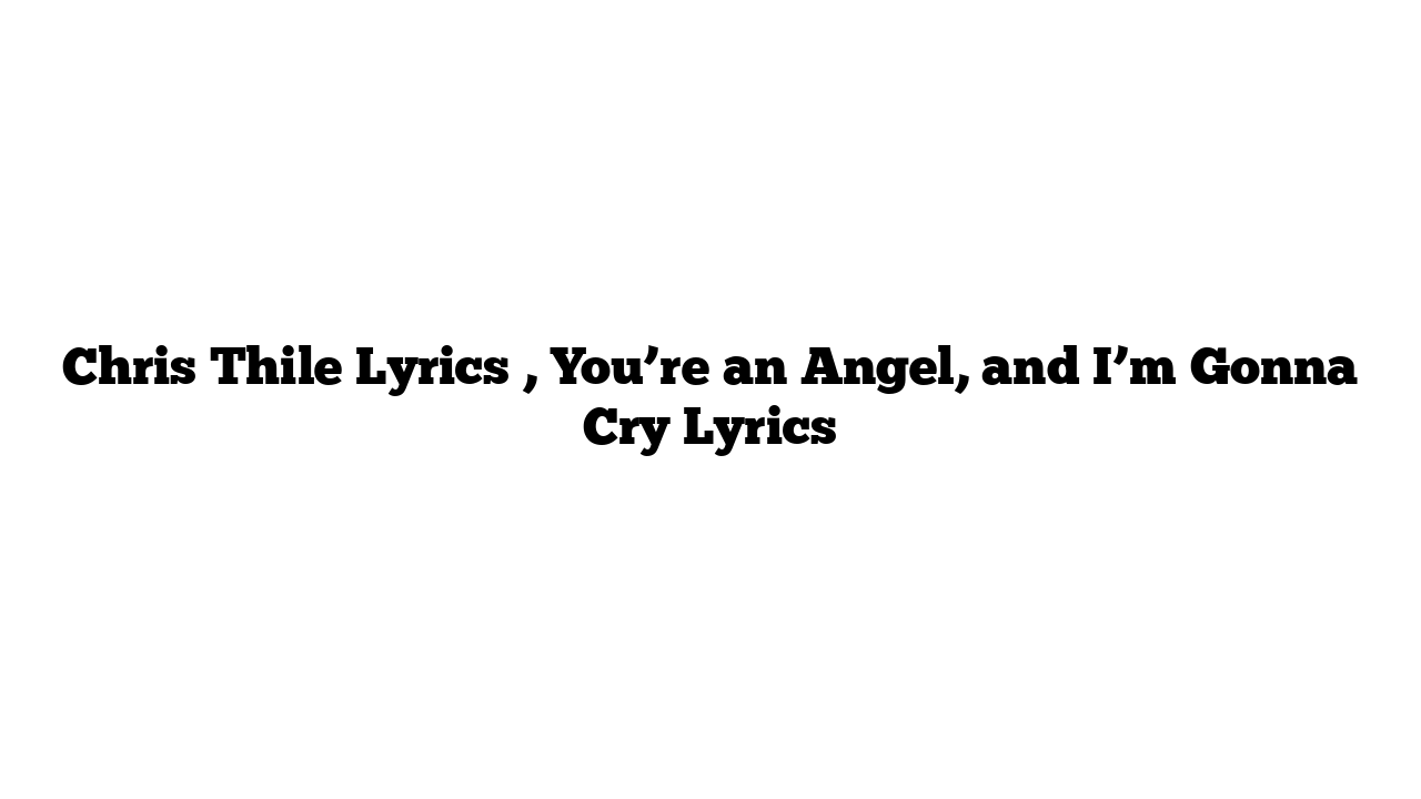 Chris Thile Lyrics , You’re an Angel, and I’m Gonna Cry Lyrics